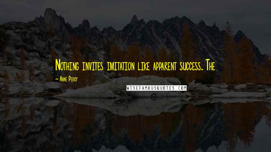 Anne Perry Quotes: Nothing invites imitation like apparent success. The