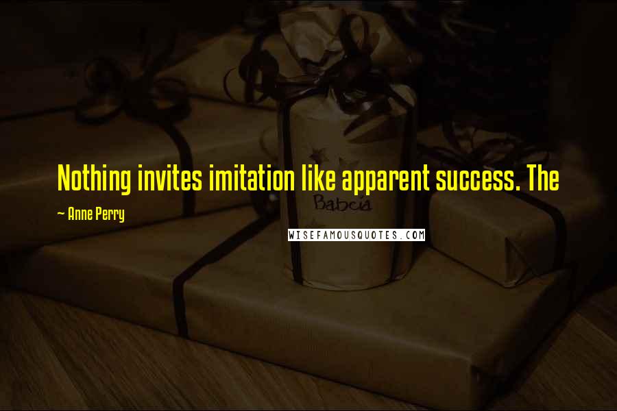 Anne Perry Quotes: Nothing invites imitation like apparent success. The