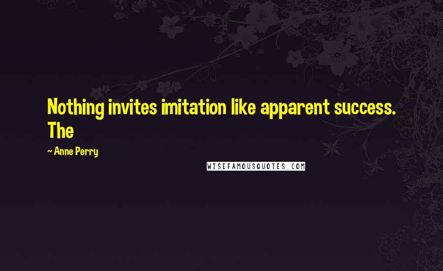 Anne Perry Quotes: Nothing invites imitation like apparent success. The