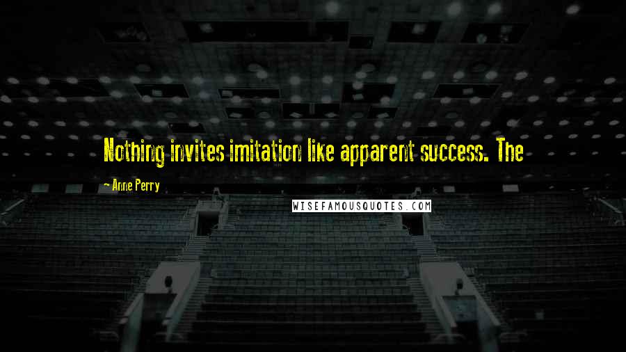 Anne Perry Quotes: Nothing invites imitation like apparent success. The