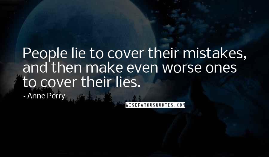 Anne Perry Quotes: People lie to cover their mistakes, and then make even worse ones to cover their lies.