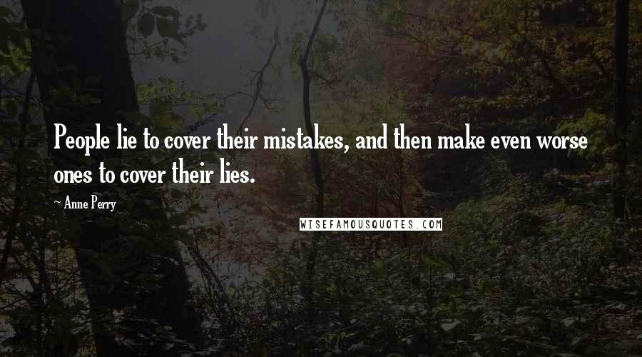 Anne Perry Quotes: People lie to cover their mistakes, and then make even worse ones to cover their lies.