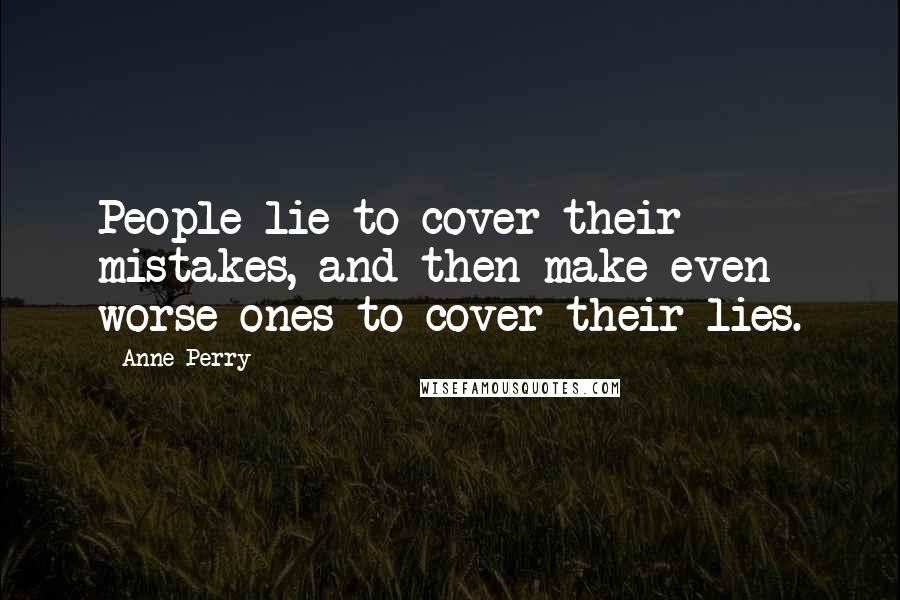 Anne Perry Quotes: People lie to cover their mistakes, and then make even worse ones to cover their lies.