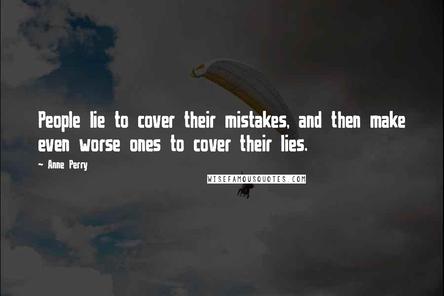 Anne Perry Quotes: People lie to cover their mistakes, and then make even worse ones to cover their lies.