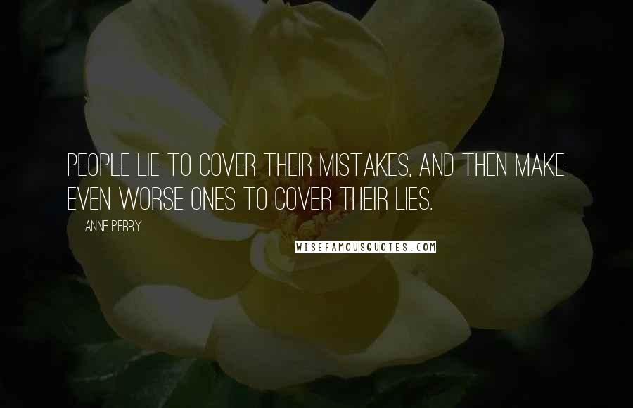 Anne Perry Quotes: People lie to cover their mistakes, and then make even worse ones to cover their lies.