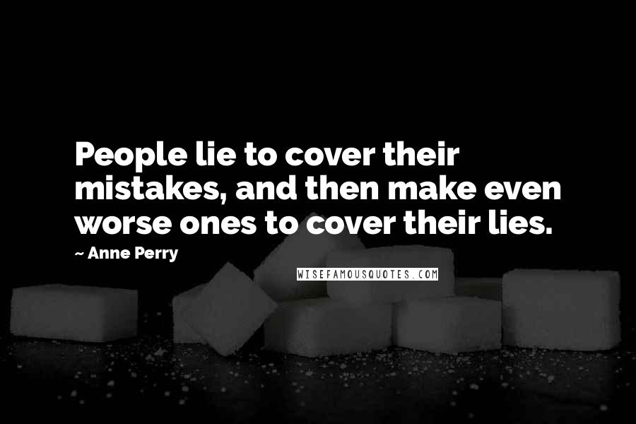 Anne Perry Quotes: People lie to cover their mistakes, and then make even worse ones to cover their lies.