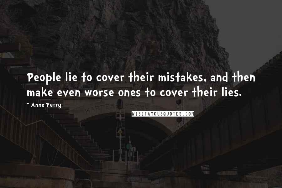 Anne Perry Quotes: People lie to cover their mistakes, and then make even worse ones to cover their lies.