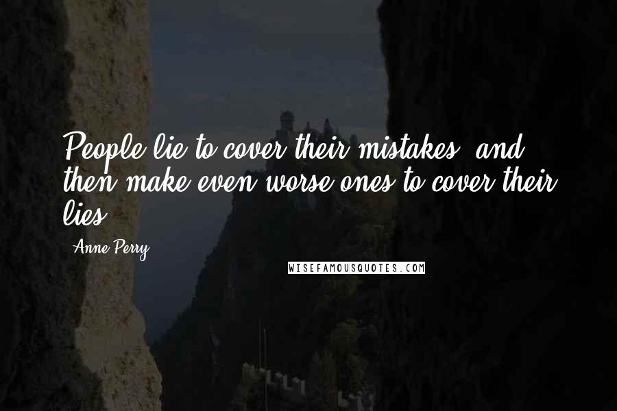 Anne Perry Quotes: People lie to cover their mistakes, and then make even worse ones to cover their lies.