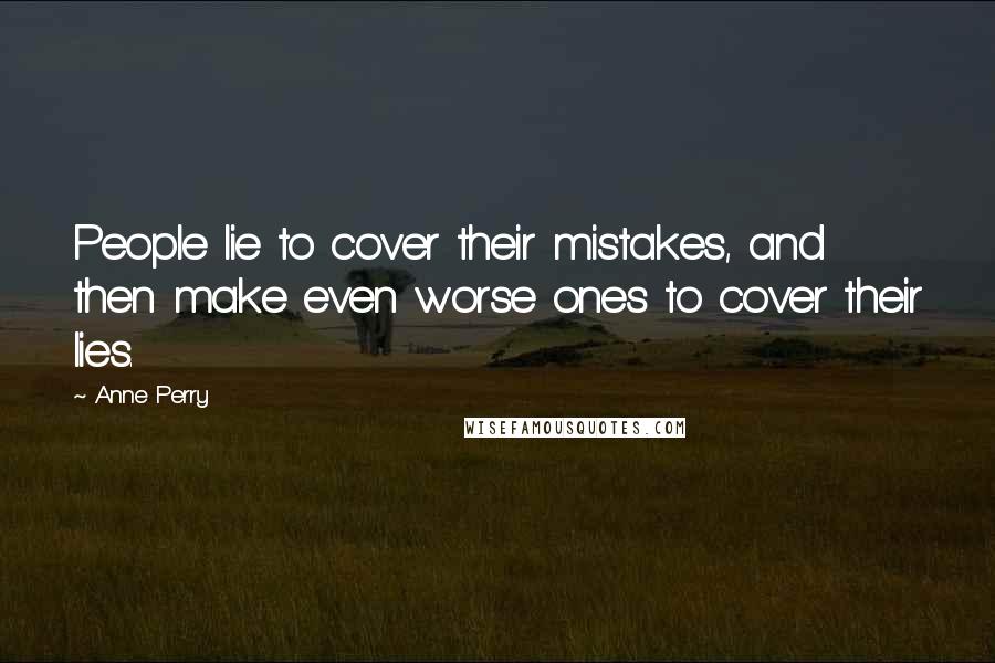 Anne Perry Quotes: People lie to cover their mistakes, and then make even worse ones to cover their lies.