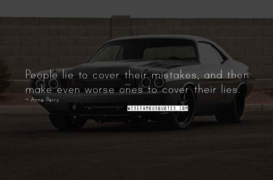 Anne Perry Quotes: People lie to cover their mistakes, and then make even worse ones to cover their lies.