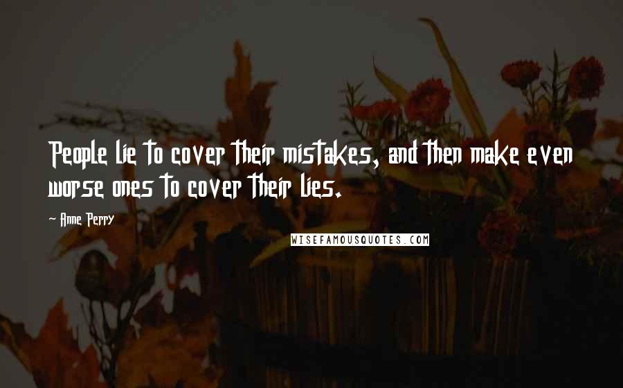Anne Perry Quotes: People lie to cover their mistakes, and then make even worse ones to cover their lies.