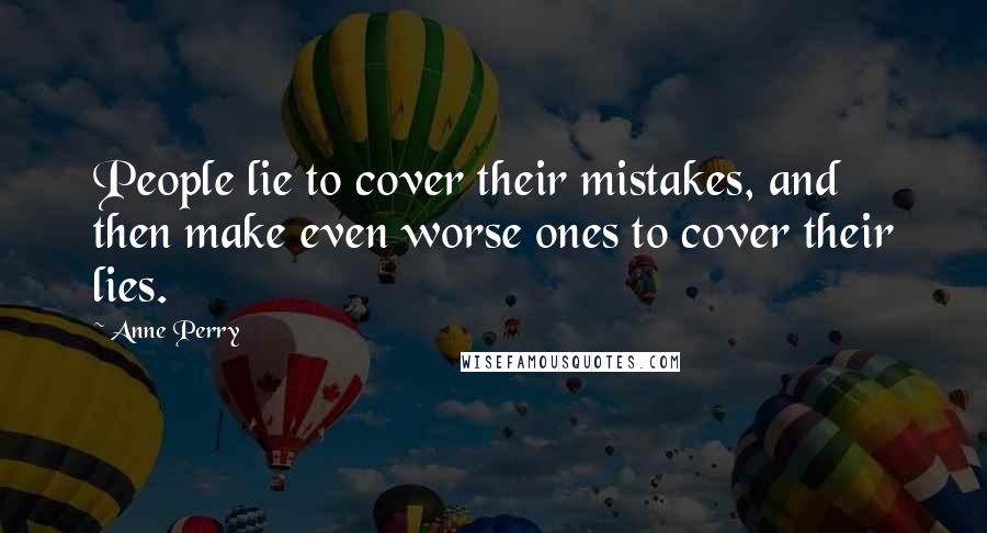 Anne Perry Quotes: People lie to cover their mistakes, and then make even worse ones to cover their lies.