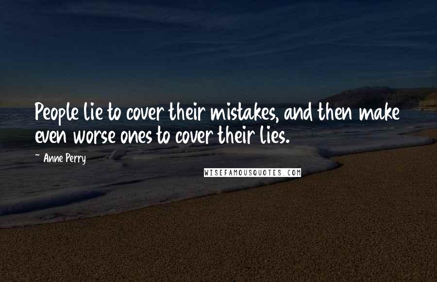 Anne Perry Quotes: People lie to cover their mistakes, and then make even worse ones to cover their lies.