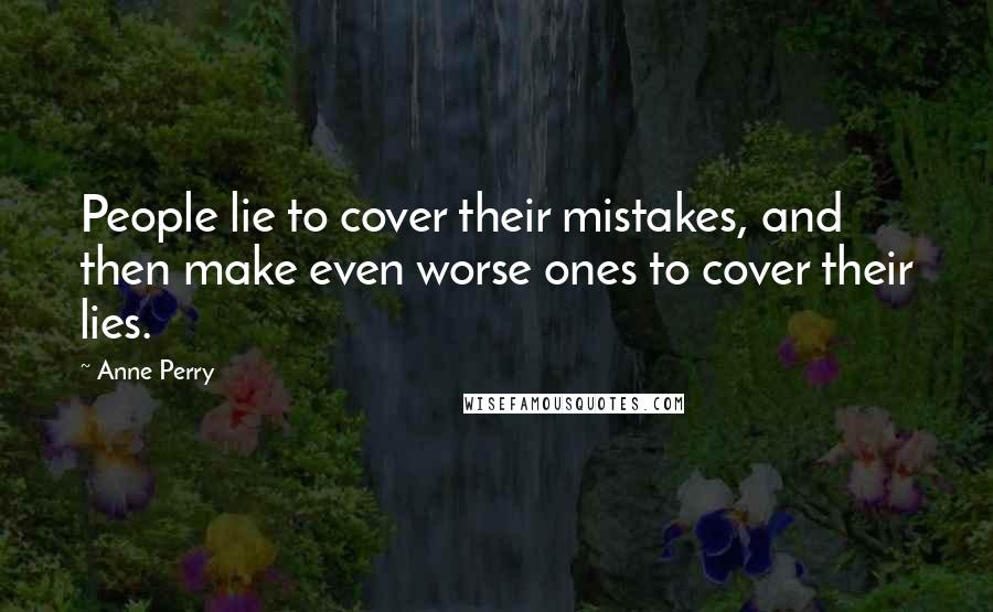 Anne Perry Quotes: People lie to cover their mistakes, and then make even worse ones to cover their lies.