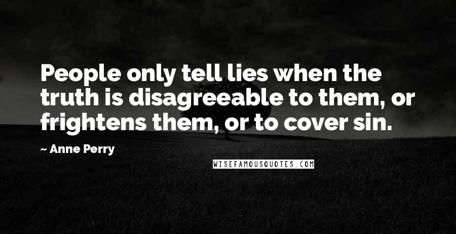 Anne Perry Quotes: People only tell lies when the truth is disagreeable to them, or frightens them, or to cover sin.