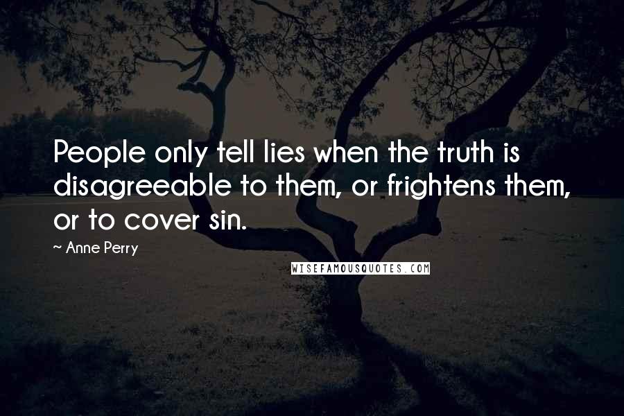 Anne Perry Quotes: People only tell lies when the truth is disagreeable to them, or frightens them, or to cover sin.