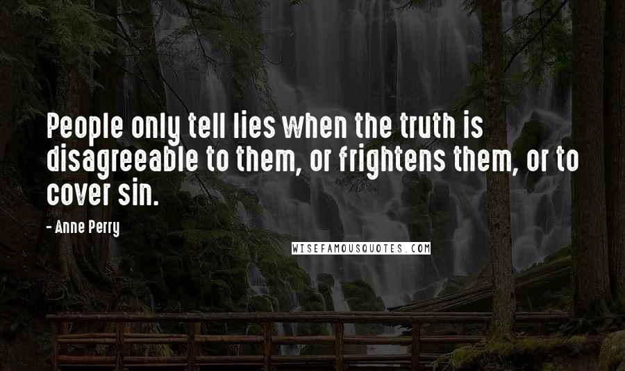 Anne Perry Quotes: People only tell lies when the truth is disagreeable to them, or frightens them, or to cover sin.