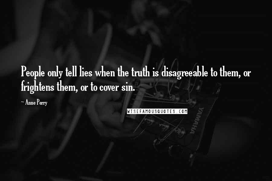 Anne Perry Quotes: People only tell lies when the truth is disagreeable to them, or frightens them, or to cover sin.