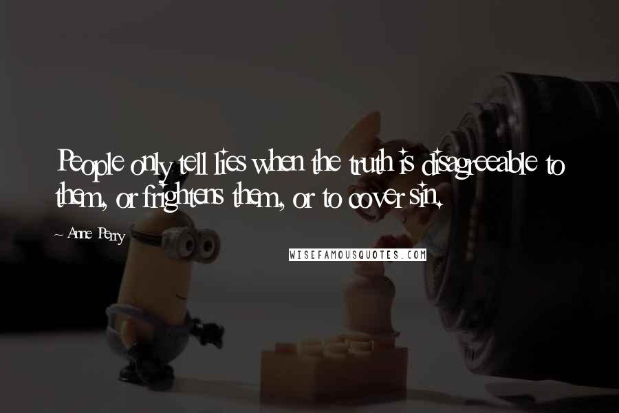 Anne Perry Quotes: People only tell lies when the truth is disagreeable to them, or frightens them, or to cover sin.