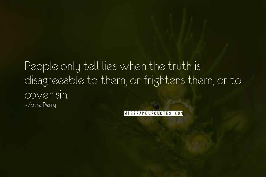 Anne Perry Quotes: People only tell lies when the truth is disagreeable to them, or frightens them, or to cover sin.