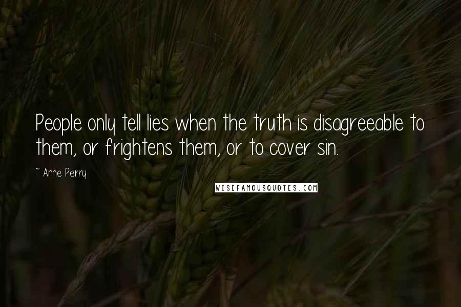 Anne Perry Quotes: People only tell lies when the truth is disagreeable to them, or frightens them, or to cover sin.