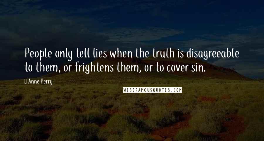 Anne Perry Quotes: People only tell lies when the truth is disagreeable to them, or frightens them, or to cover sin.