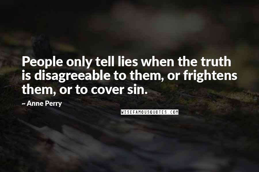 Anne Perry Quotes: People only tell lies when the truth is disagreeable to them, or frightens them, or to cover sin.