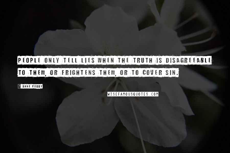 Anne Perry Quotes: People only tell lies when the truth is disagreeable to them, or frightens them, or to cover sin.