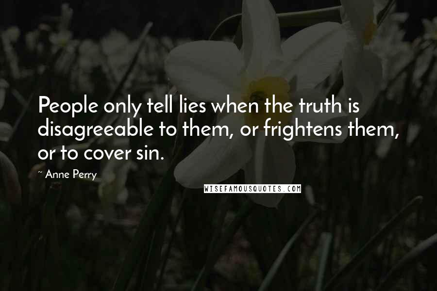 Anne Perry Quotes: People only tell lies when the truth is disagreeable to them, or frightens them, or to cover sin.