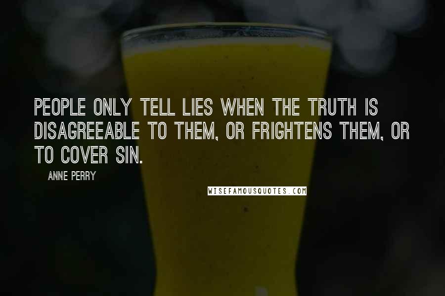 Anne Perry Quotes: People only tell lies when the truth is disagreeable to them, or frightens them, or to cover sin.