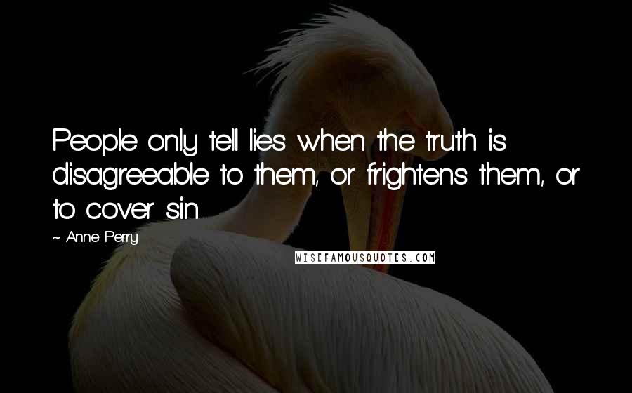 Anne Perry Quotes: People only tell lies when the truth is disagreeable to them, or frightens them, or to cover sin.