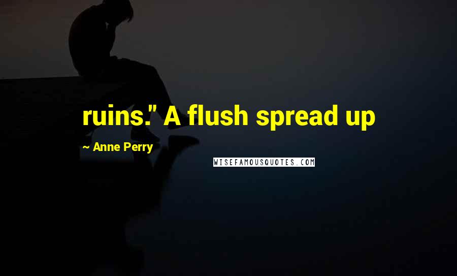 Anne Perry Quotes: ruins." A flush spread up
