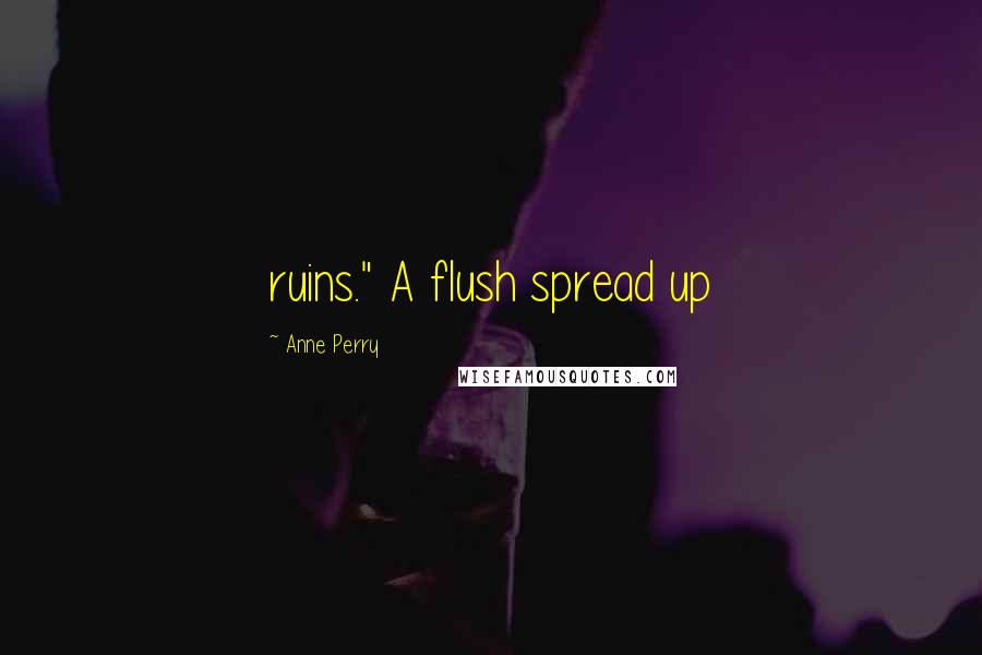 Anne Perry Quotes: ruins." A flush spread up