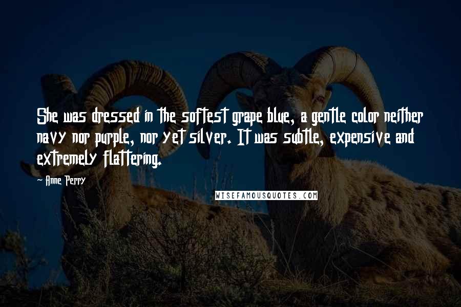 Anne Perry Quotes: She was dressed in the softest grape blue, a gentle color neither navy nor purple, nor yet silver. It was subtle, expensive and extremely flattering.