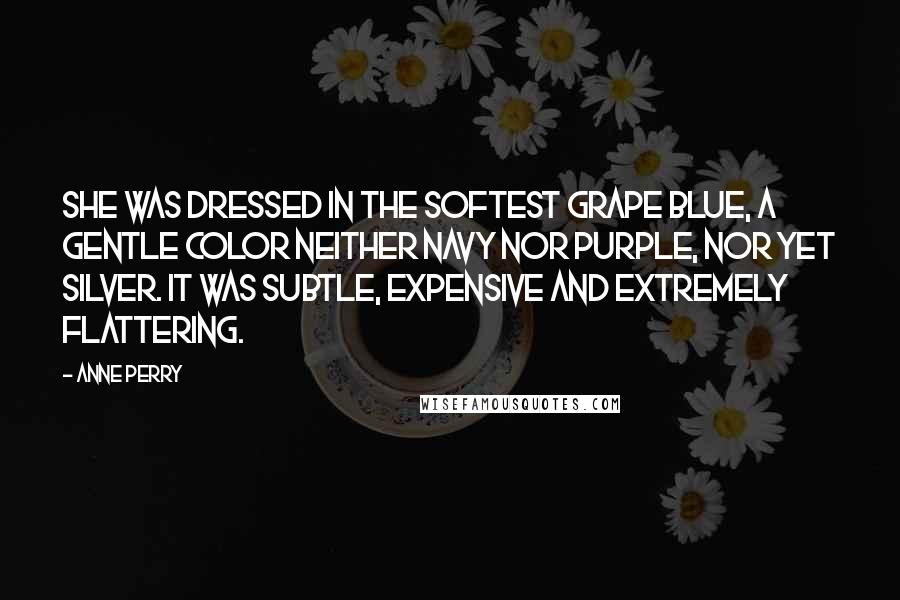 Anne Perry Quotes: She was dressed in the softest grape blue, a gentle color neither navy nor purple, nor yet silver. It was subtle, expensive and extremely flattering.