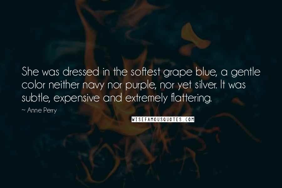 Anne Perry Quotes: She was dressed in the softest grape blue, a gentle color neither navy nor purple, nor yet silver. It was subtle, expensive and extremely flattering.