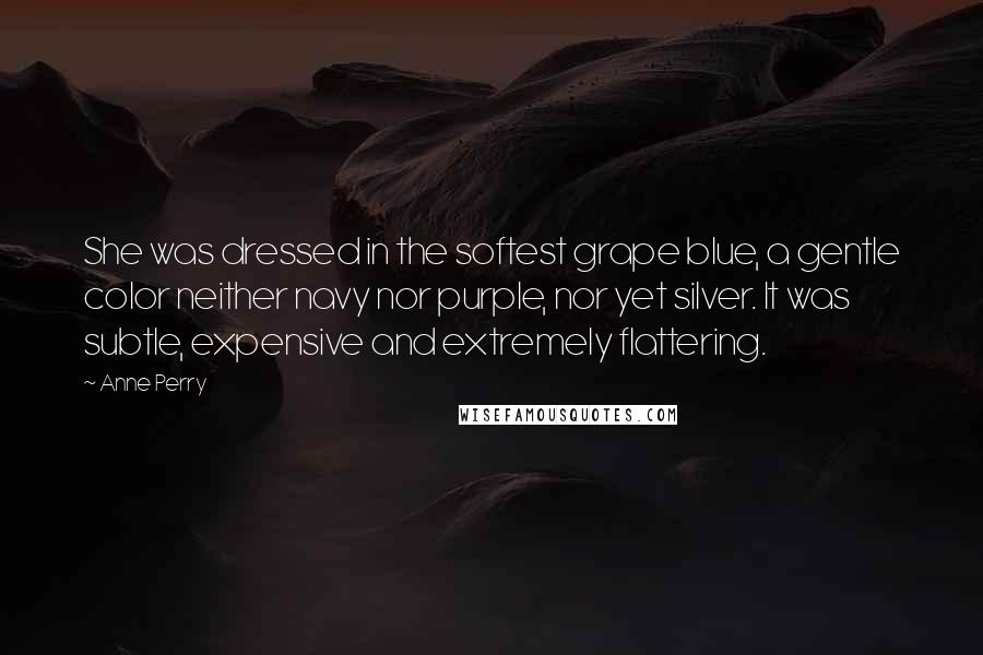 Anne Perry Quotes: She was dressed in the softest grape blue, a gentle color neither navy nor purple, nor yet silver. It was subtle, expensive and extremely flattering.