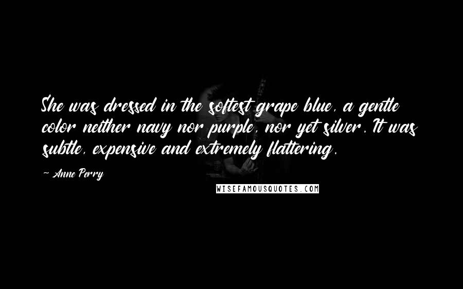 Anne Perry Quotes: She was dressed in the softest grape blue, a gentle color neither navy nor purple, nor yet silver. It was subtle, expensive and extremely flattering.