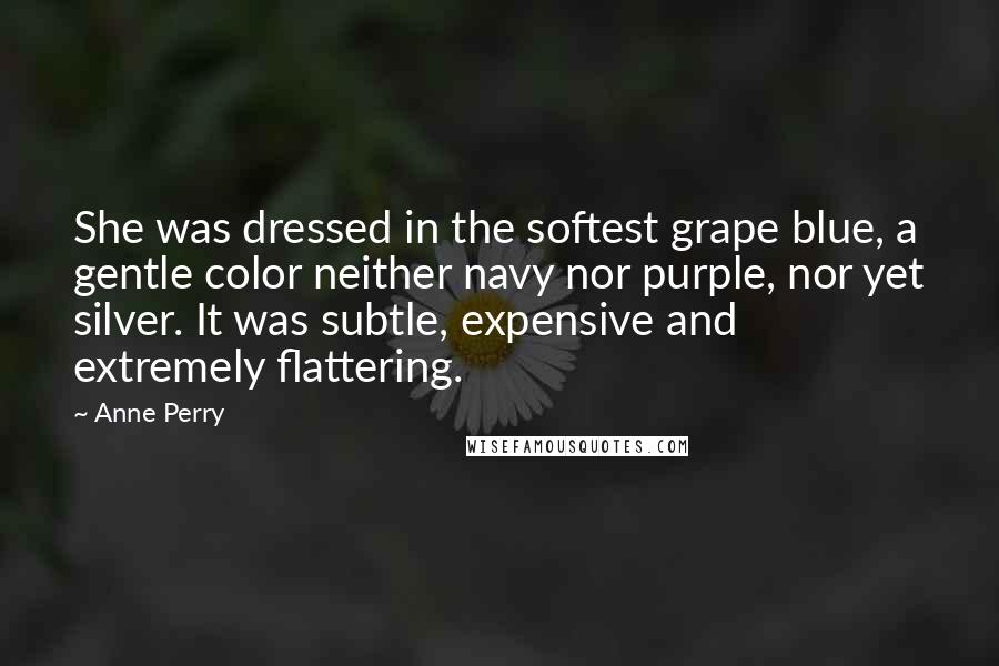 Anne Perry Quotes: She was dressed in the softest grape blue, a gentle color neither navy nor purple, nor yet silver. It was subtle, expensive and extremely flattering.