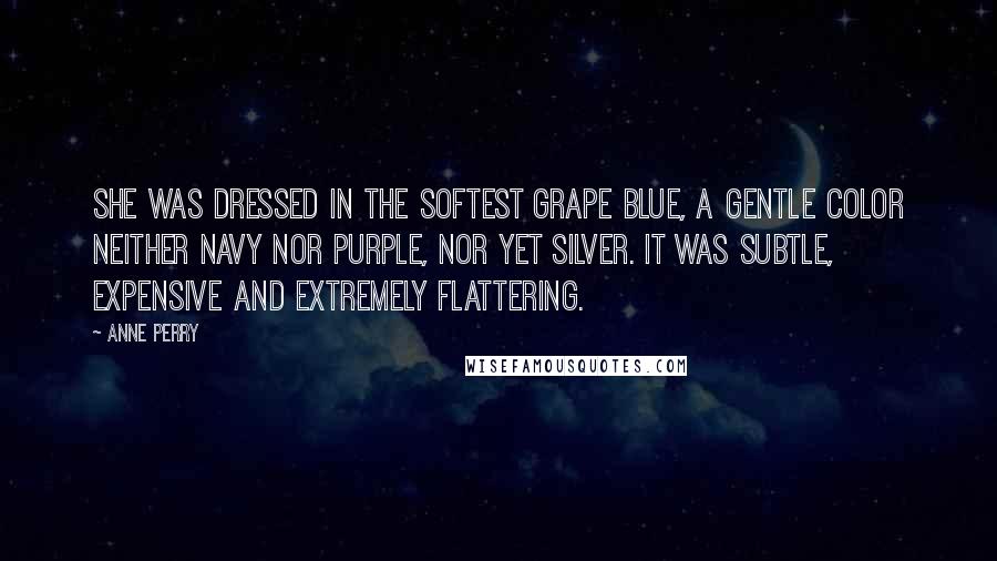 Anne Perry Quotes: She was dressed in the softest grape blue, a gentle color neither navy nor purple, nor yet silver. It was subtle, expensive and extremely flattering.