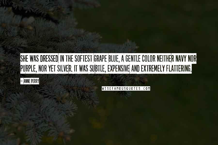 Anne Perry Quotes: She was dressed in the softest grape blue, a gentle color neither navy nor purple, nor yet silver. It was subtle, expensive and extremely flattering.