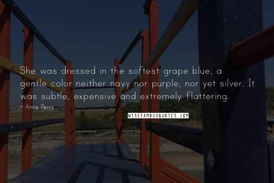 Anne Perry Quotes: She was dressed in the softest grape blue, a gentle color neither navy nor purple, nor yet silver. It was subtle, expensive and extremely flattering.