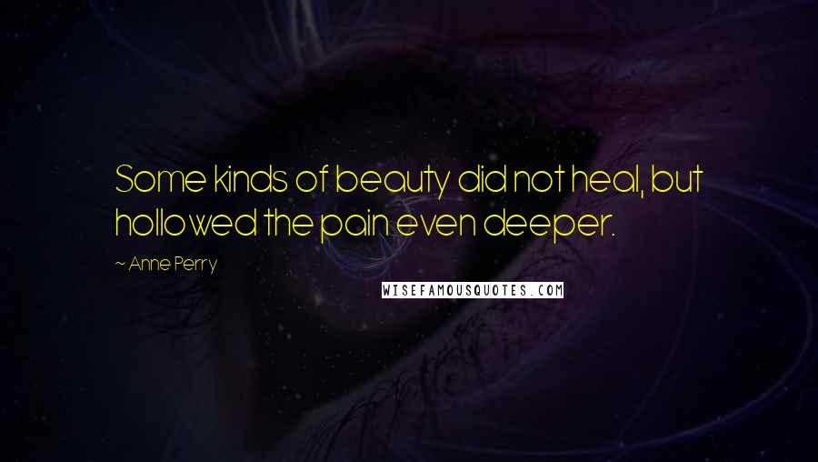Anne Perry Quotes: Some kinds of beauty did not heal, but hollowed the pain even deeper.