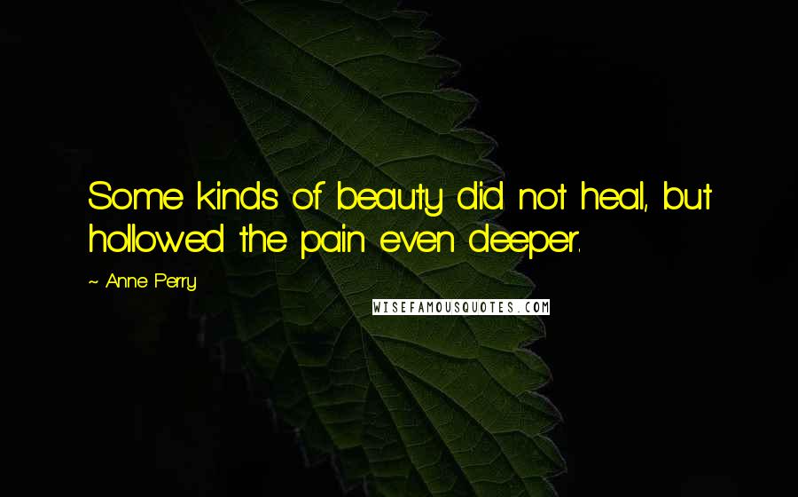 Anne Perry Quotes: Some kinds of beauty did not heal, but hollowed the pain even deeper.