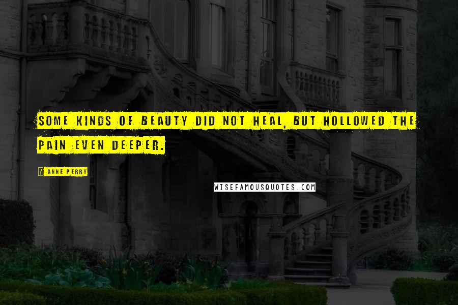Anne Perry Quotes: Some kinds of beauty did not heal, but hollowed the pain even deeper.