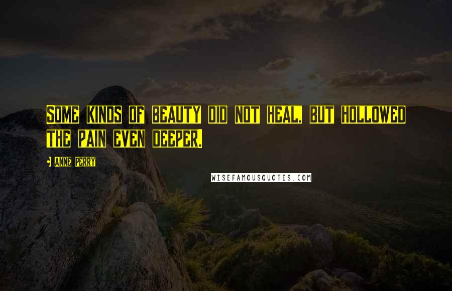 Anne Perry Quotes: Some kinds of beauty did not heal, but hollowed the pain even deeper.