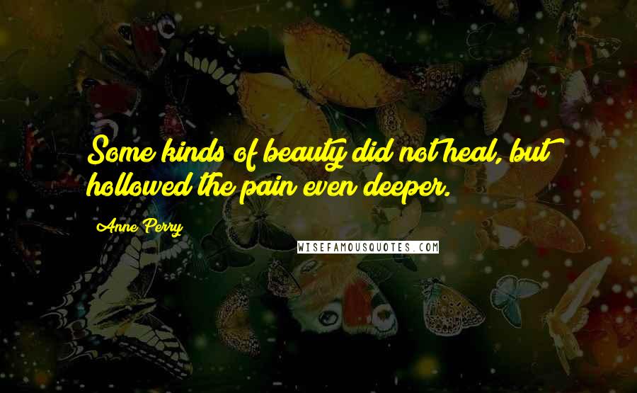 Anne Perry Quotes: Some kinds of beauty did not heal, but hollowed the pain even deeper.
