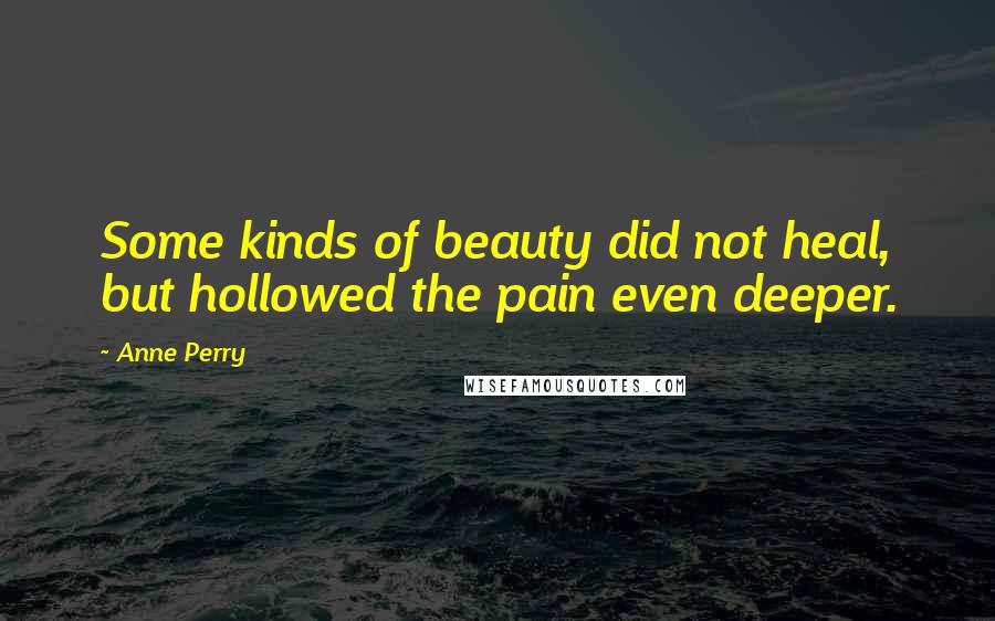 Anne Perry Quotes: Some kinds of beauty did not heal, but hollowed the pain even deeper.