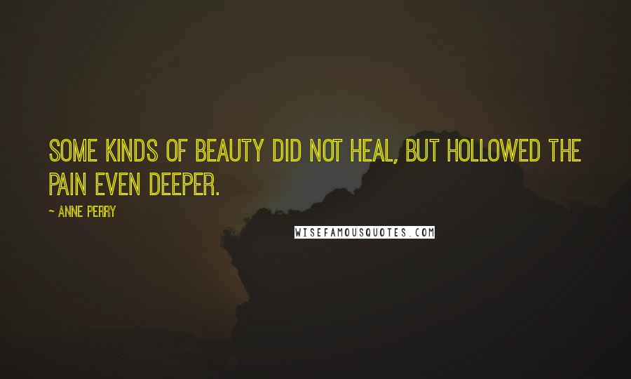 Anne Perry Quotes: Some kinds of beauty did not heal, but hollowed the pain even deeper.