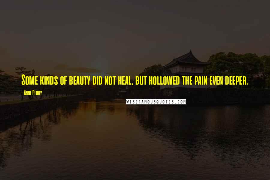 Anne Perry Quotes: Some kinds of beauty did not heal, but hollowed the pain even deeper.